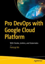 Pro DevOps with Google Cloud Platform: Leveraging Docker, Jenkins, and Kubernetes